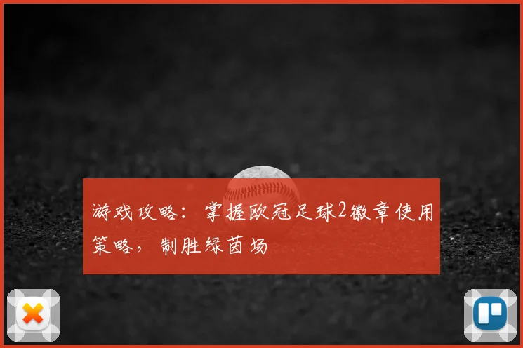 游戏攻略：掌握欧冠足球2徽章使用策略，制胜绿茵场