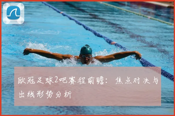 欧冠足球2吧赛程前瞻：焦点对决与出线形势分析