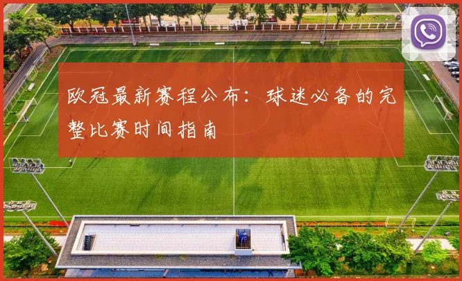 欧冠最新赛程公布：球迷必备的完整比赛时间指南