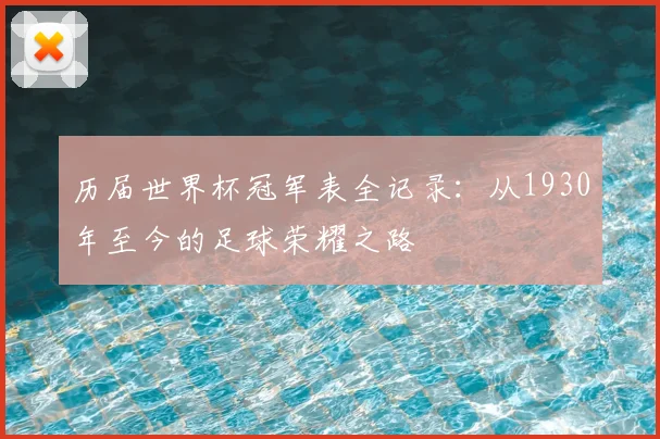历届世界杯冠军表全记录：从1930年至今的足球荣耀之路