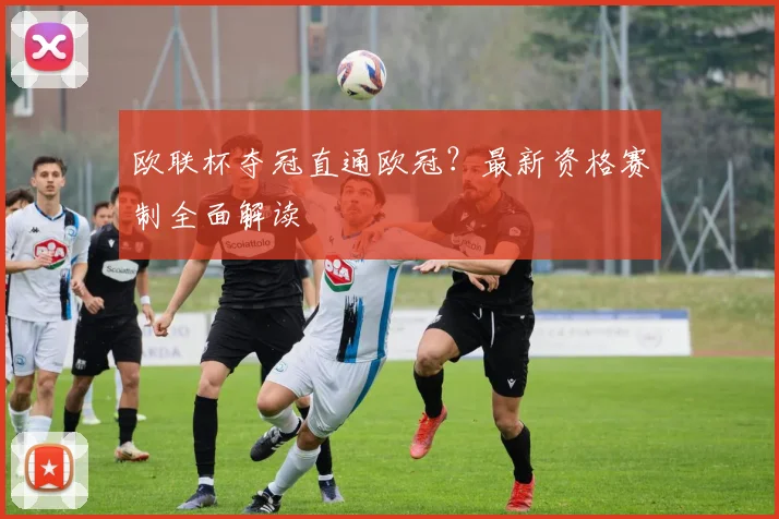 欧联杯夺冠直通欧冠？最新资格赛制全面解读