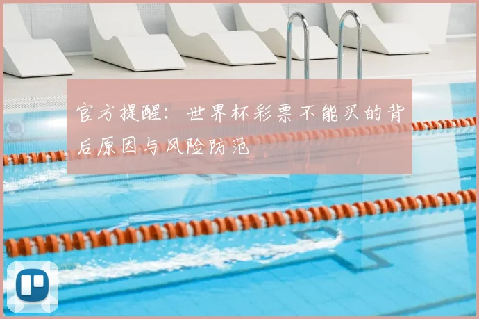 官方提醒：世界杯彩票不能买的背后原因与风险防范