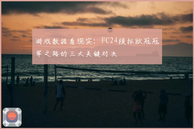 游戏数据看现实：FC24模拟欧冠冠军之路的三大关键对决