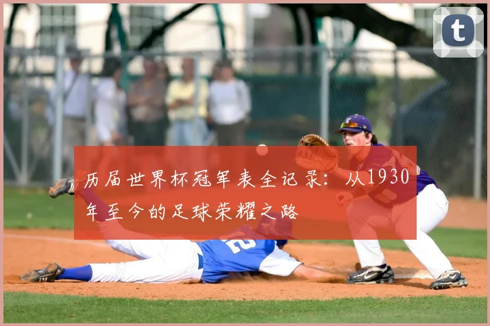 历届世界杯冠军表全记录：从1930年至今的足球荣耀之路