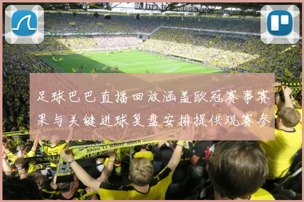 足球巴巴直播回放涵盖欧冠赛事赛果与关键进球复盘安排提供观赛参考