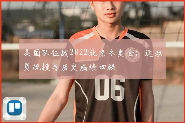 美国队征战2022北京冬奥会：运动员规模与历史成绩回顾