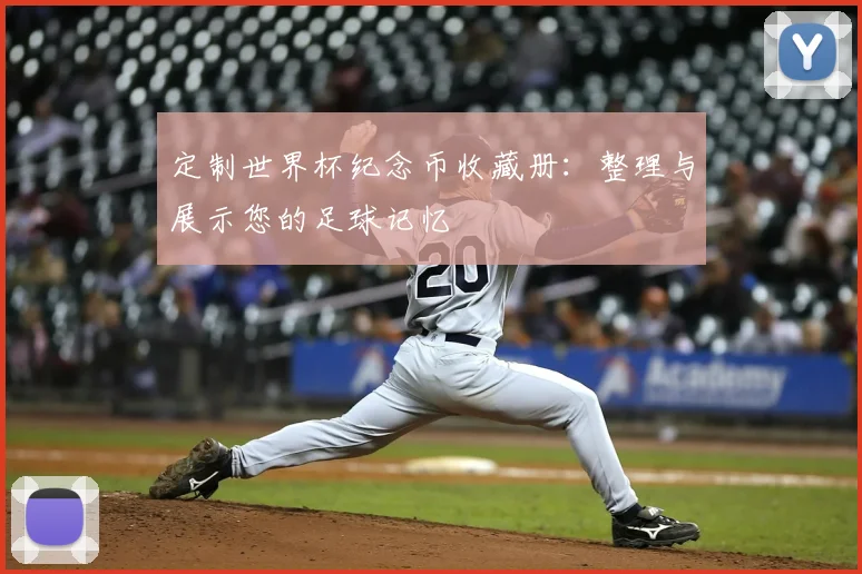定制世界杯纪念币收藏册：整理与展示您的足球记忆