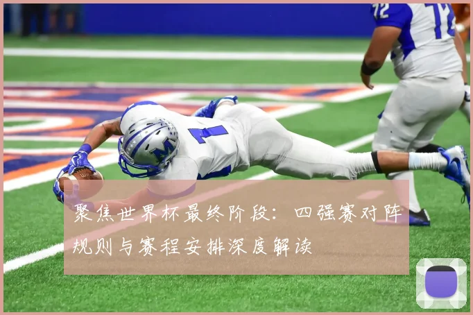 聚焦世界杯最终阶段:四强赛对阵规则与赛程安排深度解读