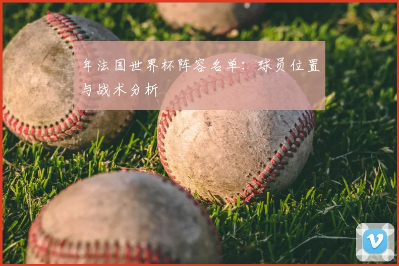 年法国世界杯阵容名单：球员位置与战术分析