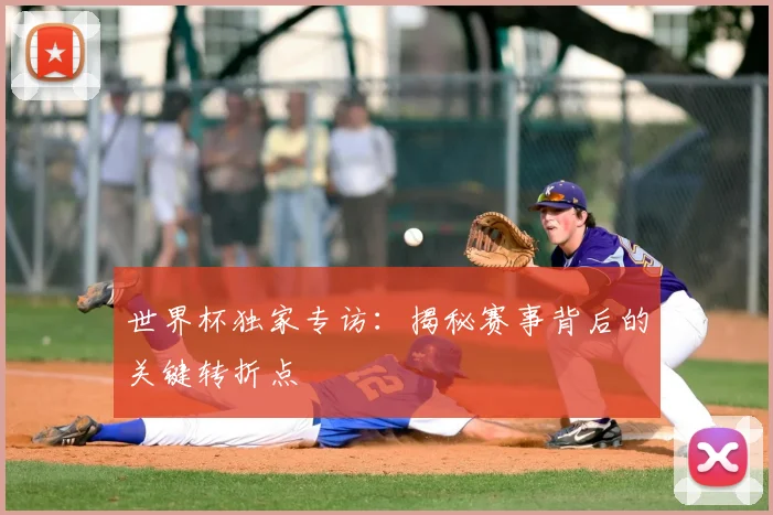 世界杯独家专访:揭秘赛事背后的关键转折点