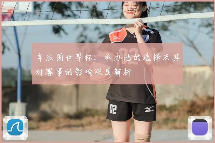 年法国世界杯:举办地的选择及其对赛事的影响深度解析
