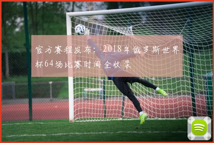 官方赛程发布：2018年俄罗斯世界杯64场比赛时间全收录