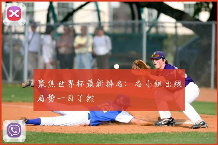 聚焦世界杯最新排名:各小组出线局势一目了然