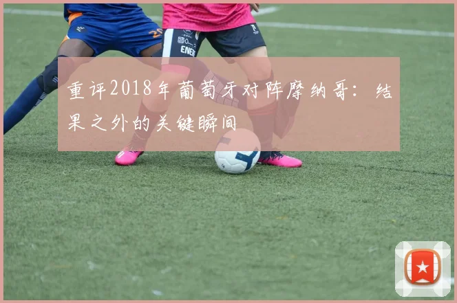 重评2018年葡萄牙对阵摩纳哥：结果之外的关键瞬间