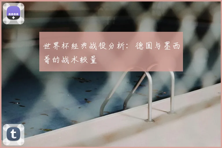 世界杯经典战役分析:德国与墨西哥的战术较量