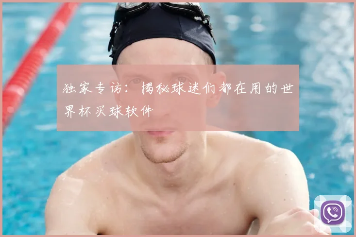 独家专访:揭秘球迷们都在用的世界杯买球软件