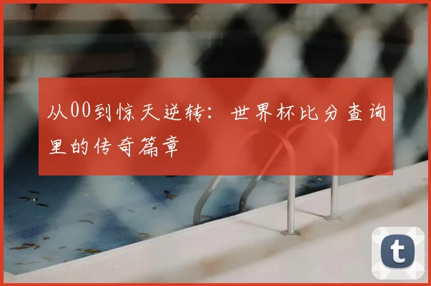 从00到惊天逆转:世界杯比分查询里的传奇篇章